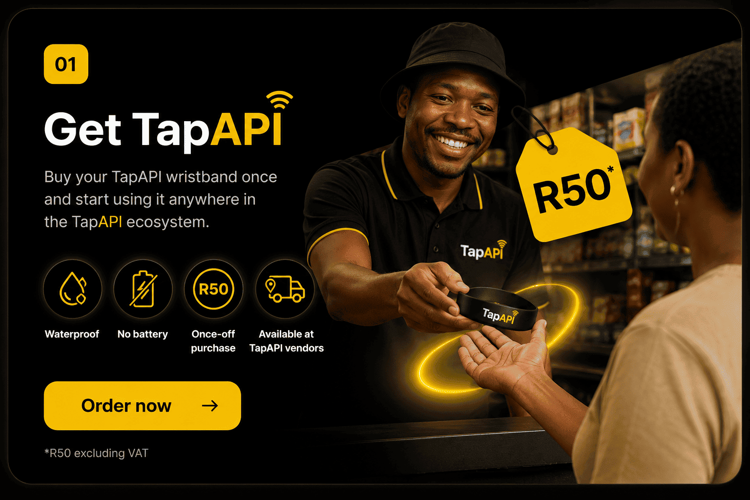 Step 1 — Get TapAPI. Buy your TapAPI wristband once for R50 excluding VAT. Use it anywhere in the TapAPI ecosystem. Waterproof, no battery, available at TapAPI vendors.